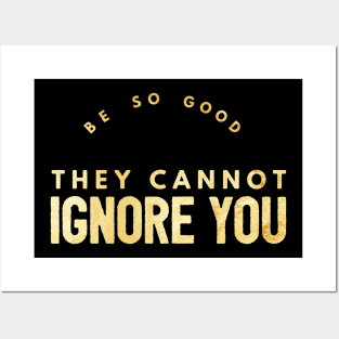 Be so Good They Cannot Ignore You (gold text) Posters and Art